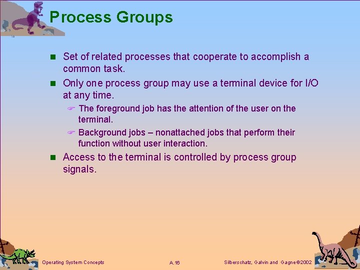 Process Groups n Set of related processes that cooperate to accomplish a common task.