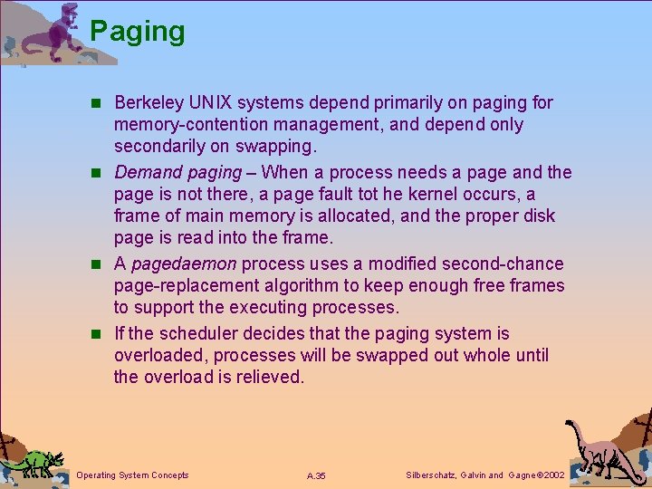 Paging n Berkeley UNIX systems depend primarily on paging for memory-contention management, and depend