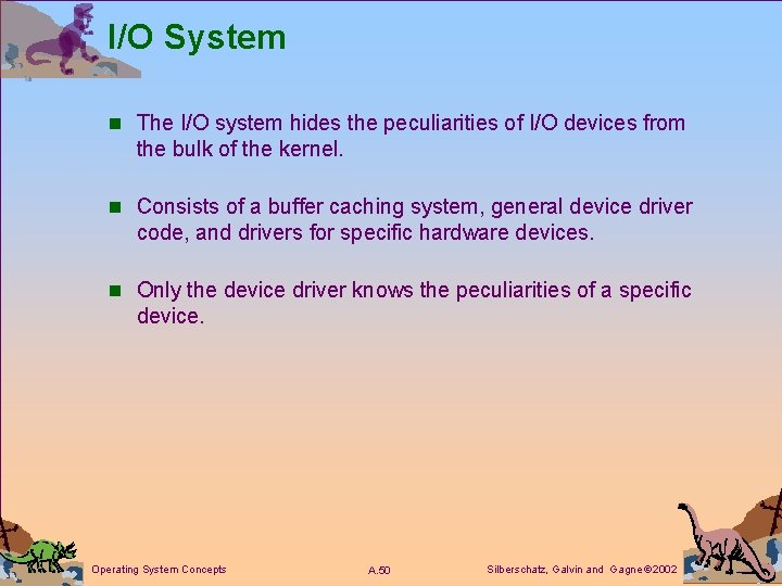 I/O System n The I/O system hides the peculiarities of I/O devices from the