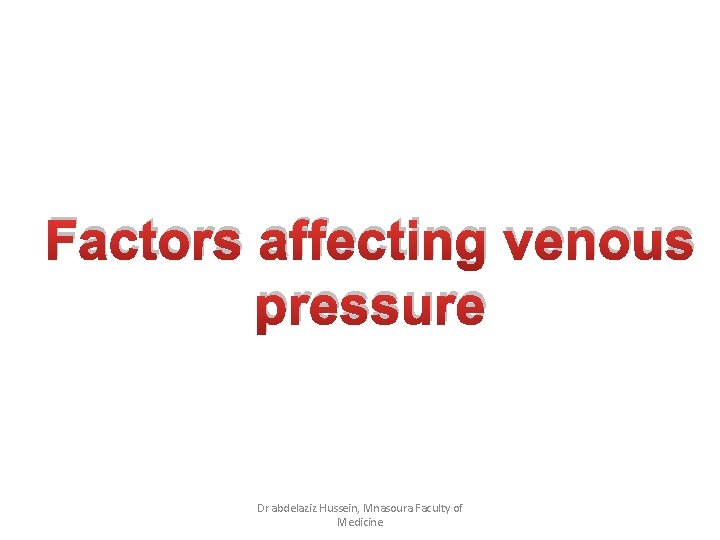 Factors affecting venous pressure Dr abdelaziz Hussein, Mnasoura Faculty of Medicine 