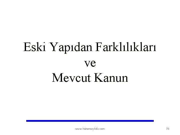 Eski Yapıdan Farklılıkları ve Mevcut Kanun www. hakanozyildiz. com 78 