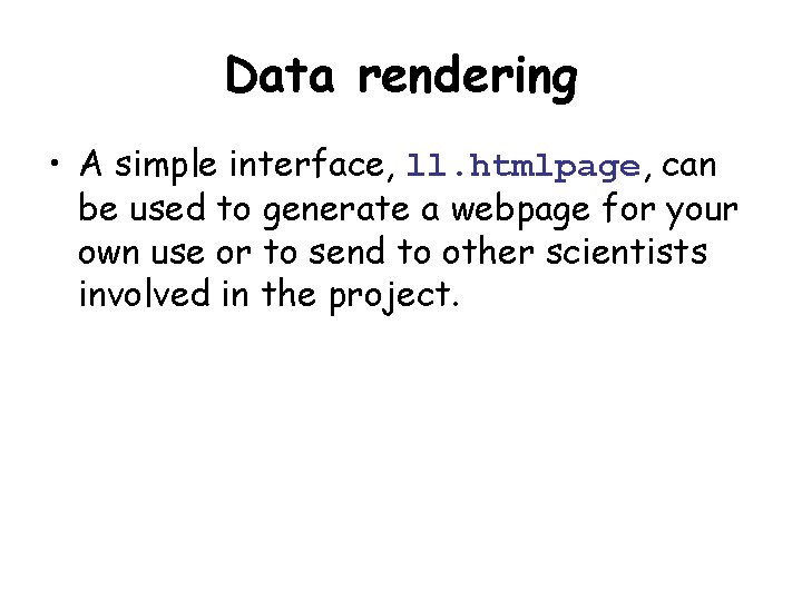 Data rendering • A simple interface, ll. htmlpage, can be used to generate a