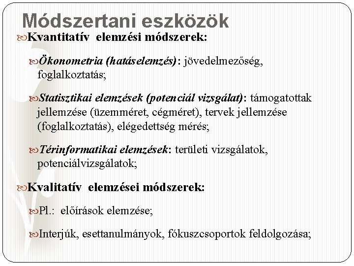 Módszertani eszközök Kvantitatív elemzési módszerek: Ökonometria (hatáselemzés): jövedelmezőség, foglalkoztatás; Statisztikai elemzések (potenciál vizsgálat): támogatottak