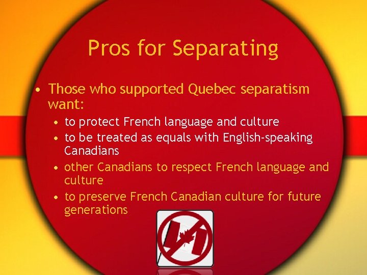 Pros for Separating • Those who supported Quebec separatism want: • to protect French