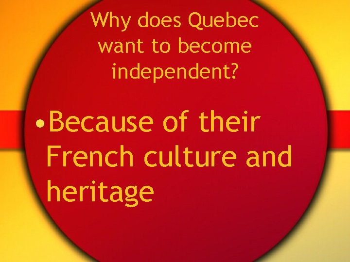 Why does Quebec want to become independent? • Because of their French culture and