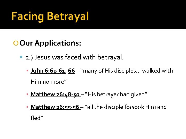 Facing Betrayal Our Applications: 2. ) Jesus was faced with betrayal. ▪ John 6: