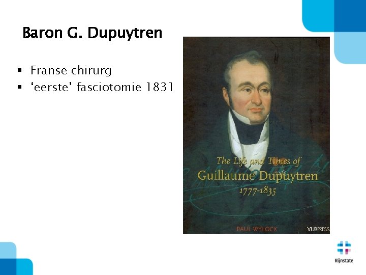 Baron G. Dupuytren § Franse chirurg § ‘eerste’ fasciotomie 1831 