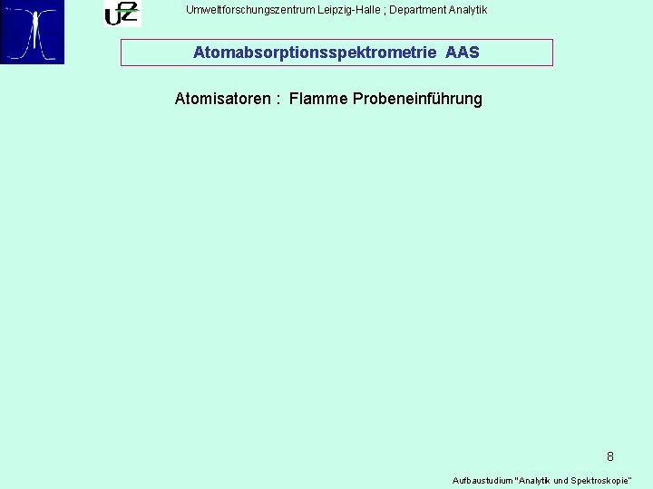 Umweltforschungszentrum Leipzig-Halle ; Department Analytik Atomabsorptionsspektrometrie AAS Atomisatoren : Flamme Probeneinführung 8 Aufbaustudium "Analytik