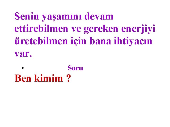 Senin yaşamını devam ettirebilmen ve gereken enerjiyi üretebilmen için bana ihtiyacın var. • Soru