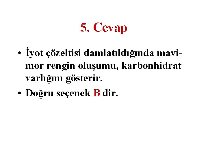 5. Cevap • İyot çözeltisi damlatıldığında mavimor rengin oluşumu, karbonhidrat varlığını gösterir. • Doğru