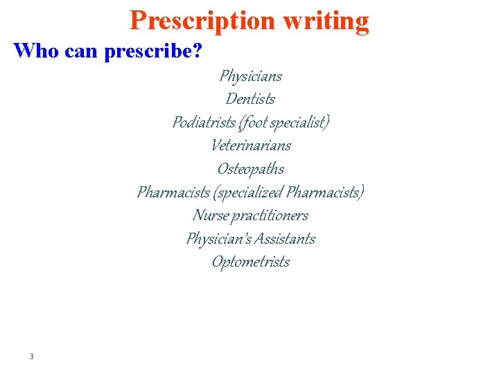 Prescription writing Who can prescribe? Physicians Dentists Podiatrists (foot specialist) Veterinarians Osteopaths Pharmacists (specialized