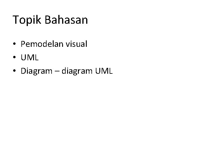 Topik Bahasan • Pemodelan visual • UML • Diagram – diagram UML 