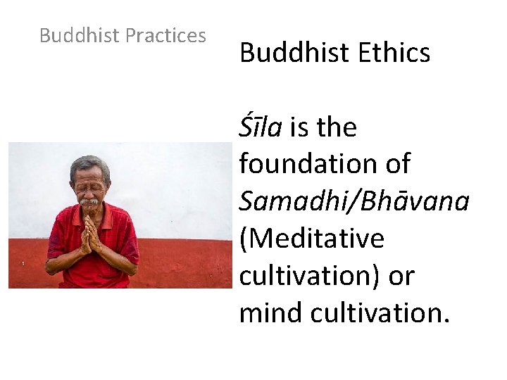 Buddhist Practices Buddhist Ethics Śīla is the foundation of Samadhi/Bhāvana (Meditative cultivation) or mind