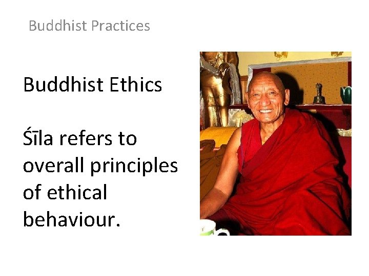 Buddhist Practices Buddhist Ethics Śīla refers to overall principles of ethical behaviour. 