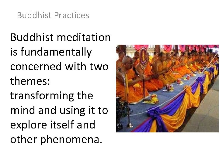Buddhist Practices Buddhist meditation is fundamentally concerned with two themes: transforming the mind and