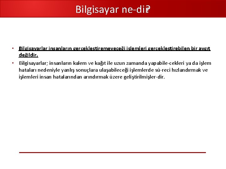 Bilgisayar ne dir? • Bilgisayarlar insanların gerçekleştiremeyeceği işlemleri gerçekleştirebilen bir aygıt değildir. • Bilgisayarlar;