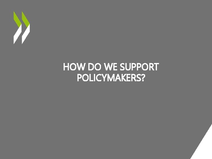 HOW DO WE SUPPORT POLICYMAKERS? 