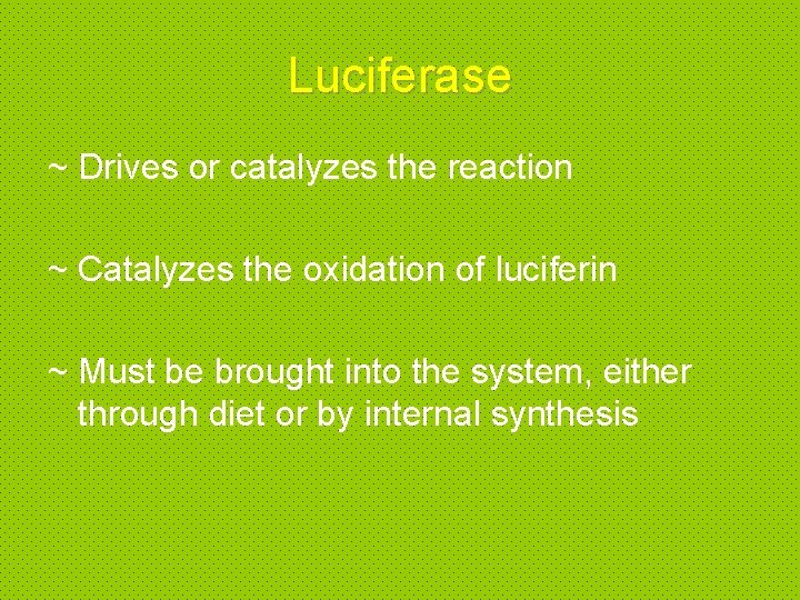 Luciferase ~ Drives or catalyzes the reaction ~ Catalyzes the oxidation of luciferin ~