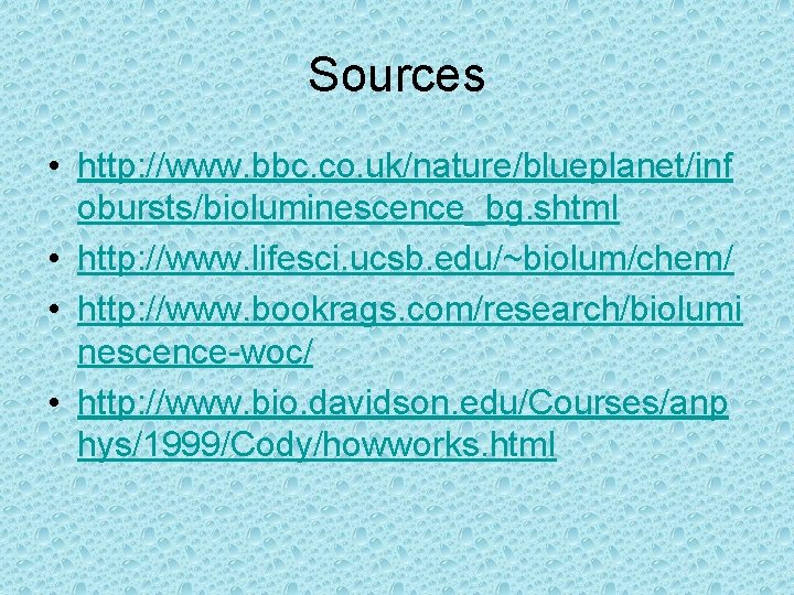 Sources • http: //www. bbc. co. uk/nature/blueplanet/inf obursts/bioluminescence_bg. shtml • http: //www. lifesci. ucsb.