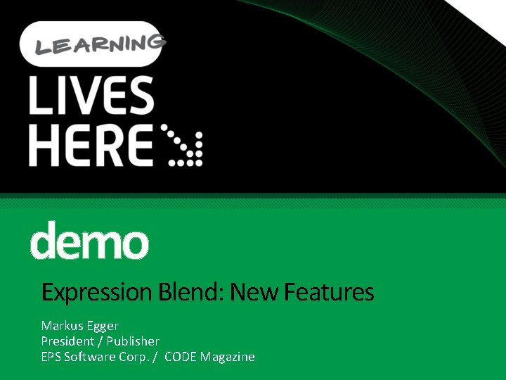 demo Expression Blend: New Features Markus Egger President / Publisher EPS Software Corp. /