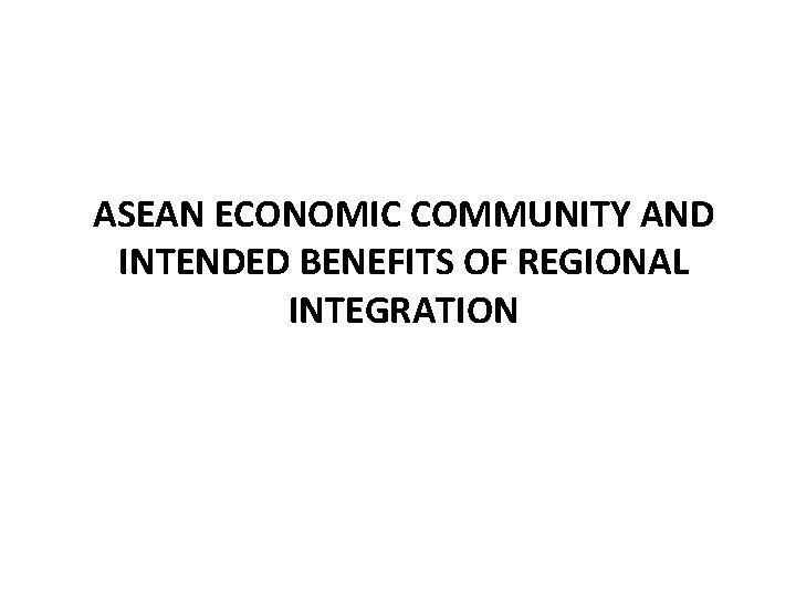 ASEAN ECONOMIC COMMUNITY AND INTENDED BENEFITS OF REGIONAL INTEGRATION 
