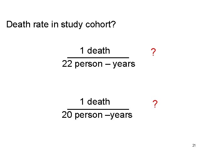 Death rate in study cohort? 1 death 22 person – years ? 1 death