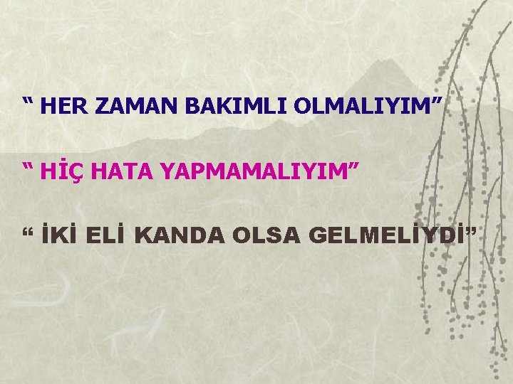 “ HER ZAMAN BAKIMLI OLMALIYIM” “ HİÇ HATA YAPMAMALIYIM” “ İKİ ELİ KANDA OLSA