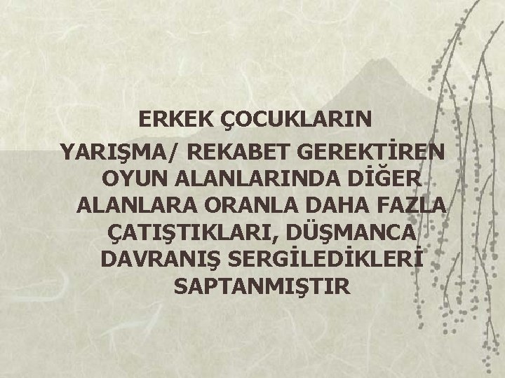 ERKEK ÇOCUKLARIN YARIŞMA/ REKABET GEREKTİREN OYUN ALANLARINDA DİĞER ALANLARA ORANLA DAHA FAZLA ÇATIŞTIKLARI, DÜŞMANCA