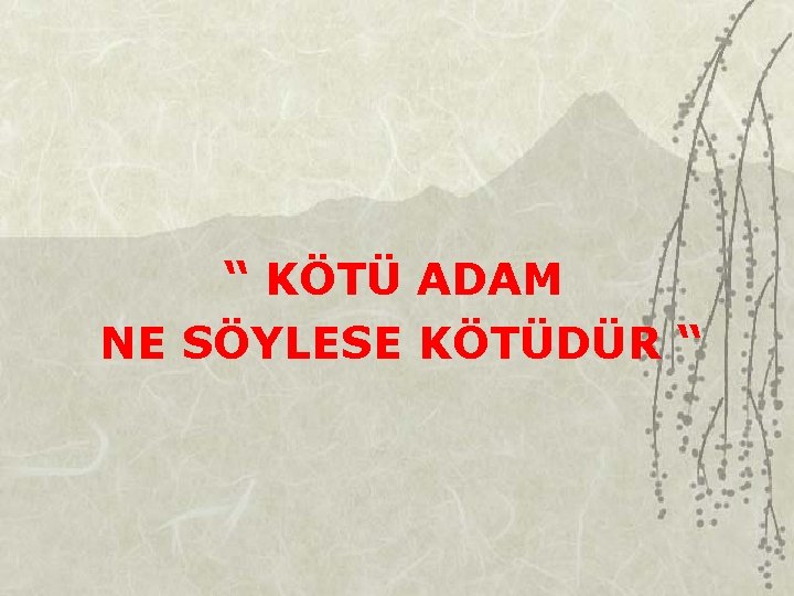 “ KÖTÜ ADAM NE SÖYLESE KÖTÜDÜR “ 