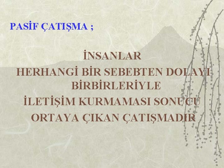 PASİF ÇATIŞMA ; İNSANLAR HERHANGİ BİR SEBEBTEN DOLAYI BİRBİRLERİYLE İLETİŞİM KURMAMASI SONUCU ORTAYA ÇIKAN