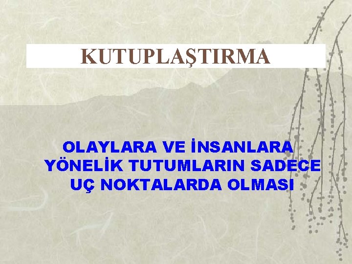 KUTUPLAŞTIRMA OLAYLARA VE İNSANLARA YÖNELİK TUTUMLARIN SADECE UÇ NOKTALARDA OLMASI 