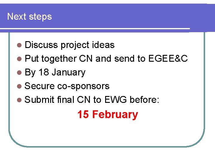 Next steps l Discuss project ideas l Put together CN and send to EGEE&C