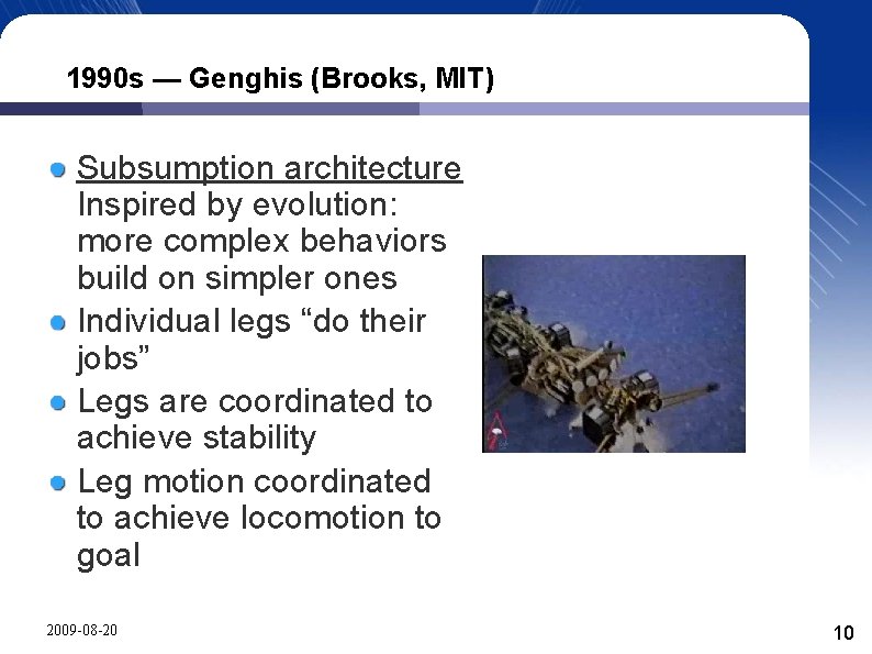 1990 s — Genghis (Brooks, MIT) Subsumption architecture Inspired by evolution: more complex behaviors