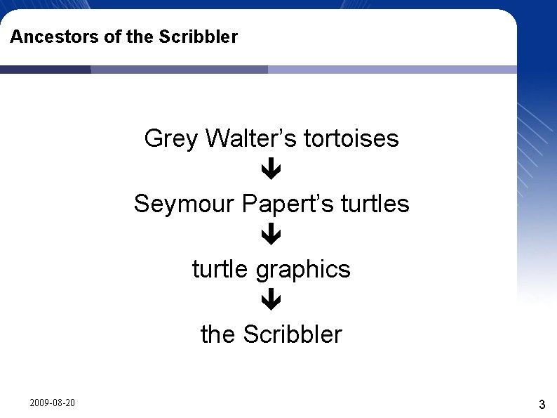 Ancestors of the Scribbler Grey Walter’s tortoises Seymour Papert’s turtles turtle graphics the Scribbler