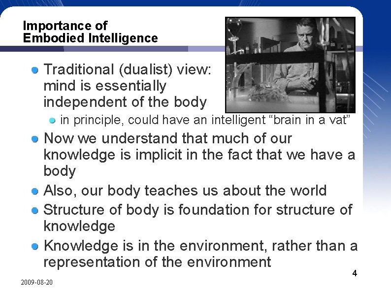 Importance of Embodied Intelligence Traditional (dualist) view: mind is essentially independent of the body