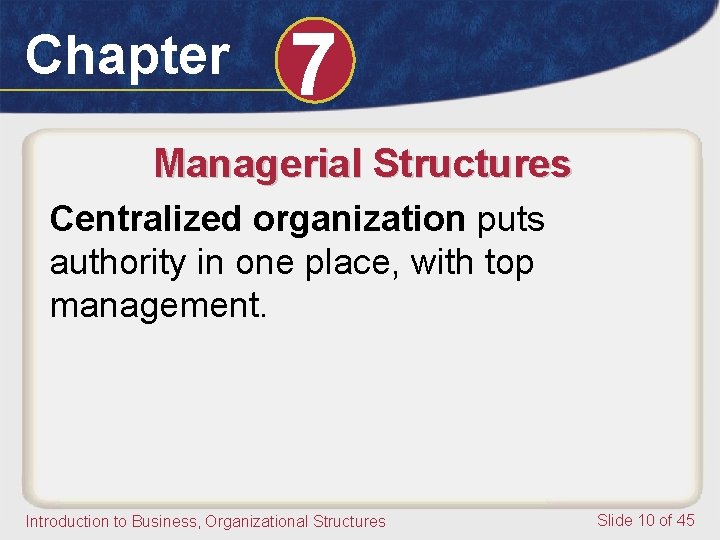 Chapter 7 Managerial Structures Centralized organization puts authority in one place, with top management.