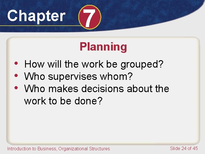 Chapter 7 Planning • How will the work be grouped? • Who supervises whom?