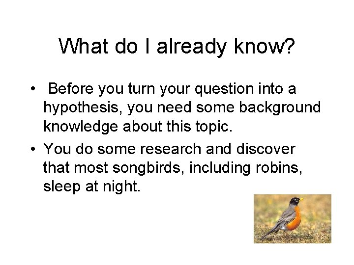 What do I already know? • Before you turn your question into a hypothesis,