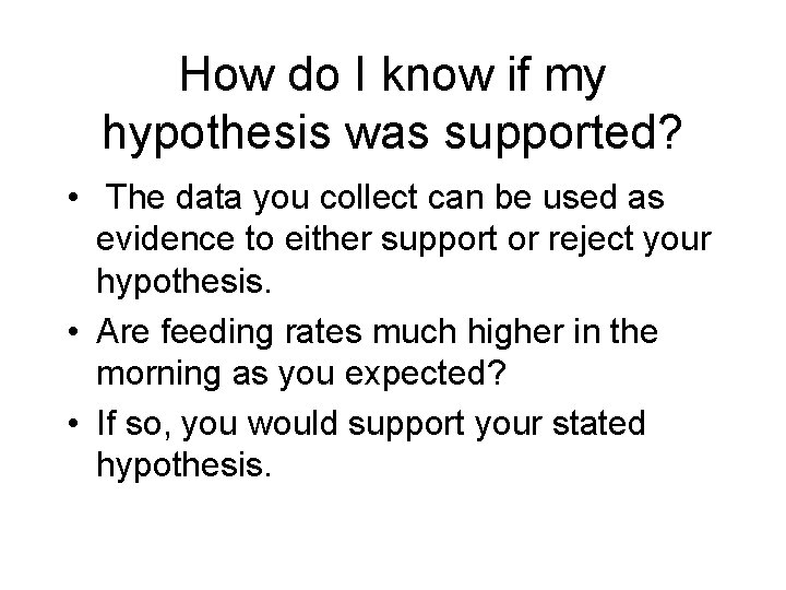 How do I know if my hypothesis was supported? • The data you collect