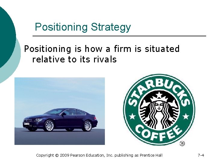 Positioning Strategy Positioning is how a firm is situated relative to its rivals Copyright
