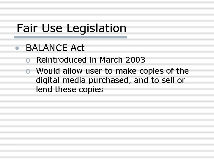 Fair Use Legislation • BALANCE Act o Reintroduced in March 2003 o Would allow