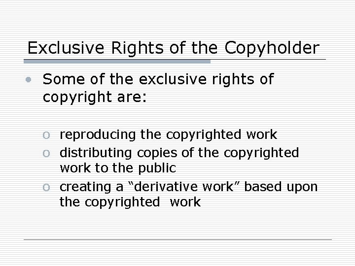 Exclusive Rights of the Copyholder • Some of the exclusive rights of copyright are:
