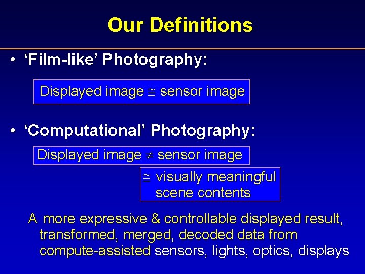 Our Definitions • ‘Film-like’ Photography: Displayed image sensor image • ‘Computational’ Photography: Displayed image