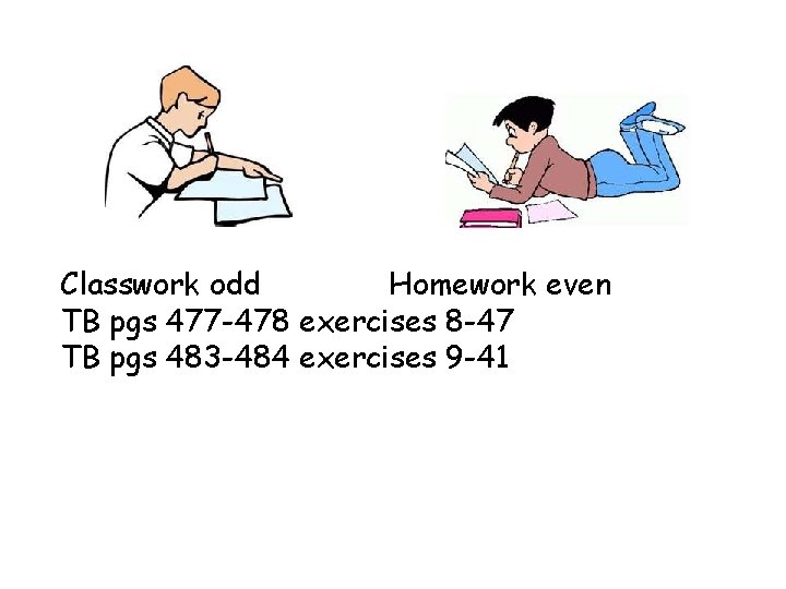 Classwork odd Homework even TB pgs 477 -478 exercises 8 -47 TB pgs 483