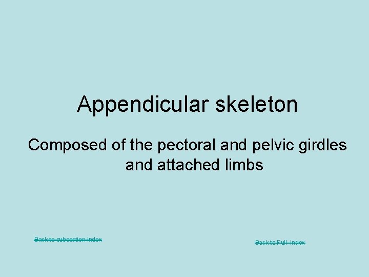 Appendicular skeleton Composed of the pectoral and pelvic girdles and attached limbs Back to