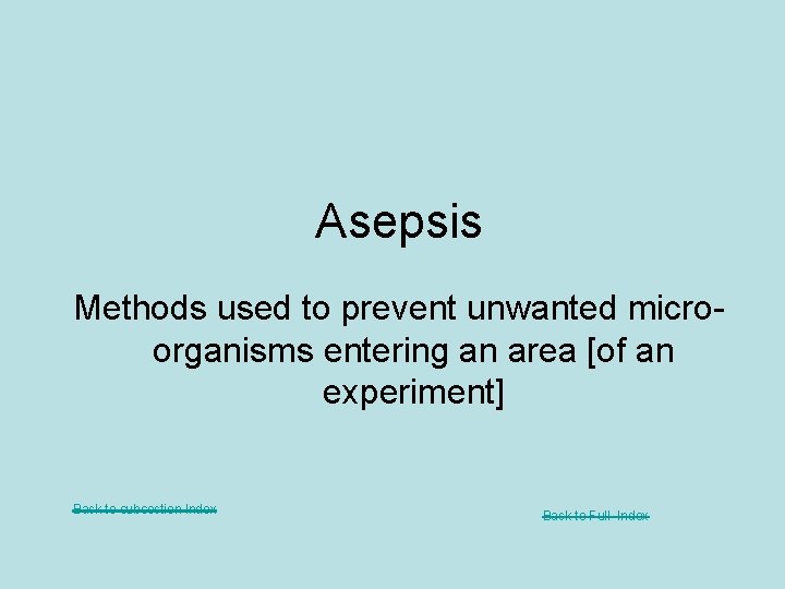 Asepsis Methods used to prevent unwanted microorganisms entering an area [of an experiment] Back