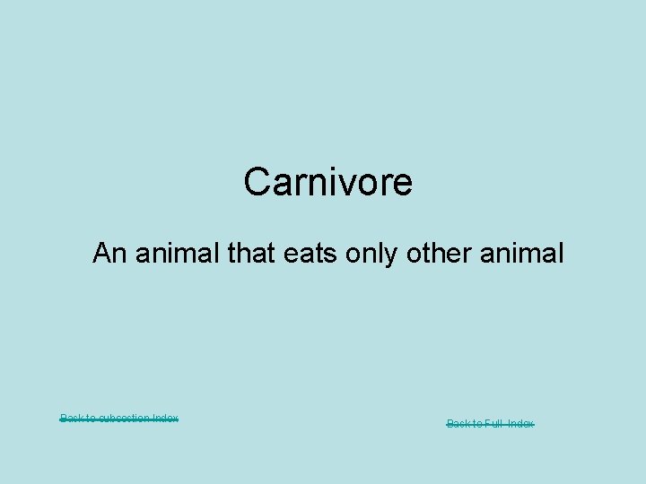 Carnivore An animal that eats only other animal Back to subsection Index Back to