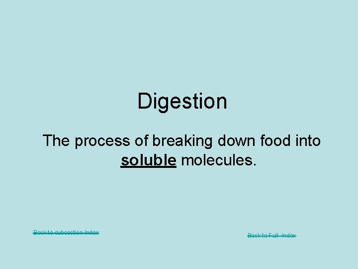 Digestion The process of breaking down food into soluble molecules. Back to subsection Index