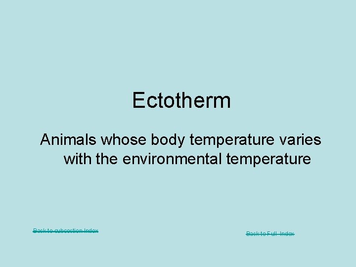 Ectotherm Animals whose body temperature varies with the environmental temperature Back to subsection Index
