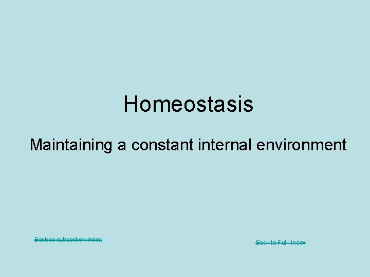 Homeostasis Maintaining a constant internal environment Back to subsection Index Back to Full Index